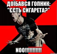 Доїбався гопник: "Єсть сигарета?" NOO!!!!!!!!!!!