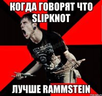 Когда говорят что SLIPKNOT Лучше Rammstein