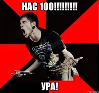 НАС 100!!!!!!!!! УРА!