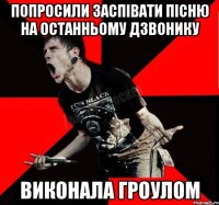 попросили заспівати пісню на останньому дзвонику виконала гроулом