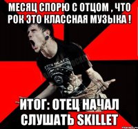 Месяц спорю с отцом , что рок это классная музыка ! Итог: отец начал слушать Skillet