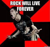 Rock will live forever 