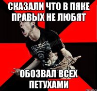 сказали что в пяке правых не любят обозвал всех петухами