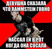 Девушка сказала что RAMMSTEIN говно нассал ей в рот когда она сосала