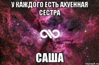 У каждого есть ахуенная сестра САША