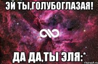 Эй ты,голубоглазая! Да да,ты Эля:*