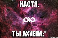 Настя, Ты ахуена:*