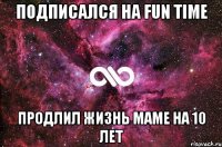 Подписался на Fun Time Продлил жизнь маме на 10 лет