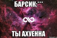 Барсик:*** ты ахуенна