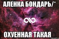 Аленка Бондарь/* охуенная такая★