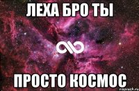 Леха бро ты Просто космос