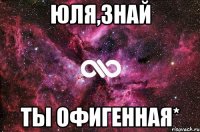 Юля,знай ты офигенная*