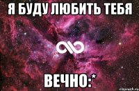 Я буду любить тебя вечно:*