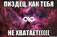 Пиздец, как тебя Не хватает(((((