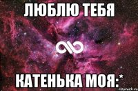 Люблю тебя Катенька моя:*