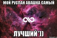 Мой Руслан авашка самый Лучший*))