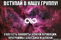 Вступай в нашу группу! У нас есть аккаунты, ключи активации, программы, блек джек и шлюхи!