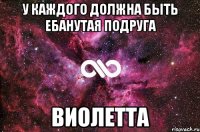 У каждого должна быть ебанутая подруга ВИОЛЕТТА