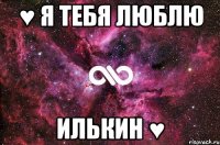 ♥ Я Тебя Люблю Илькин ♥