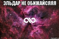 эльдар не обижайсяяя 