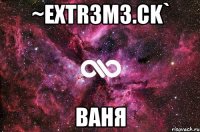 ~ExTr3m3.ck` ваня