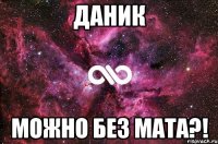 Даник можно без мата?!