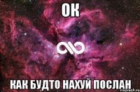 ОК как будто нахуй послан