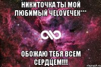 Никиточка ты мой любимый чеLOVEчек*** Обожаю тебя всем сердцем!!!