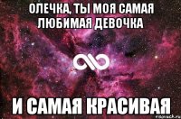 ОЛЕЧКА, ТЫ МОЯ САМАЯ ЛЮБИМАЯ ДЕВОЧКА И САМАЯ КРАСИВАЯ