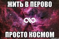 ЖИТЬ В ПЕРОВО ПРОСТО КОСМОМ