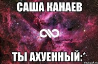 Саша Канаев ты ахуенный:*