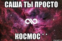 Саша ты просто космос * *