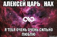 АЛЕКСЕЙ Царь_нах я тебя очень очень сильно люблю