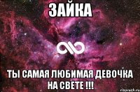 Зайка Ты самая любимая девочка на свете !!!