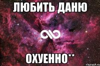 ЛЮБИТЬ ДАНЮ ОХУЕННО**