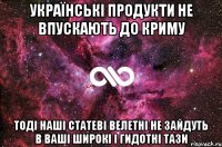 Українські продукти не впускають до Криму Тоді наші статеві велетні не зайдуть в ваші широкі і гидотні тази