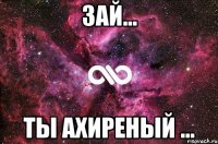 Зай... ты ахиреный ...