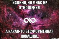 извини, но у нас не отношения, а какая-то бесформенная какашка..