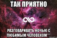 так приятно разговаривать ночью с любимым человеком***