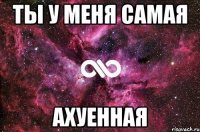 Ты у меня самая Ахуенная