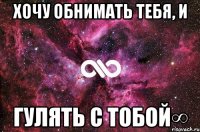 Хочу обнимать тебя, и гулять с тобой∞