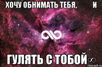 Хочу обнимать тебя,           и гулять с тобой∞