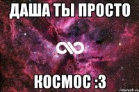 Даша ты просто Космос :3