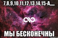 7,8,9,10,11,12,13,14,15-А,,,,, мы бесконечны