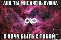 Аня, ты мне очень нужна Я хочу быть с тобой:*