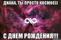 ДИАНА, ТЫ ПРОСТО КОСМОС)) С ДНЕМ РОЖДЕНИЯ!!!