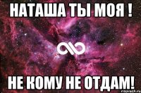 Наташа ты моя ! не кому не отдам!