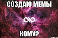 создаю мемы кому?