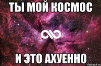 Ты мой космос И это ахуенно