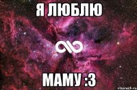 Я люблю Маму :3